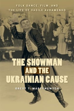 The Showman and the Ukrainian Cause - Folk Dance, Film, and the Life of Vasile Avramenko