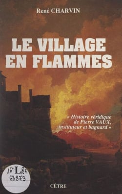 Le village en flammes - Histoire véridique de Pierre Vaux, instituteur et bagnard