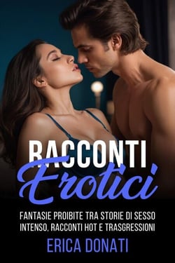 Racconti Erotici: Fantasie Proibite tra Storie di Sesso Intenso, Racconti Hot e Trasgressioni - Letteratura Erotica, #3