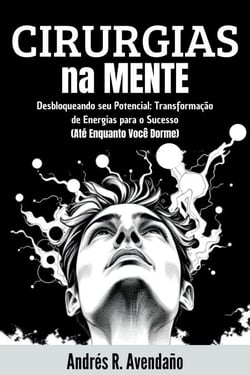 Cirurgias na Mente:  Desbloqueando seu Potencial: Transformação de Energias para o Sucesso  (Até Enquanto Você Dorme) - Desbloqueando seu Potencial, #1