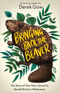 Bringing Back the Beaver - The Story of One Mans Quest to Rewild Britains Waterways