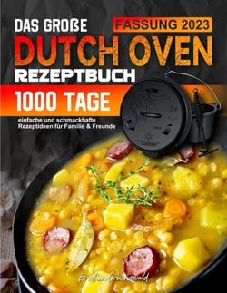 Das große Dutch Oven Rezeptbuch: 1000 Tage einfache und schmackhafte Rezeptideen für Familie &amp; Freunde