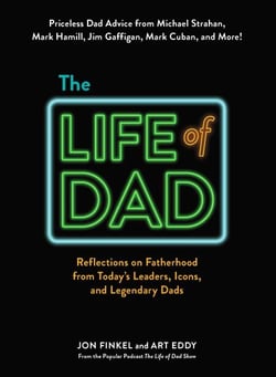 The Life of Dad - Reflections on Fatherhood from Today's Leaders, Icons, and Legendary Dads