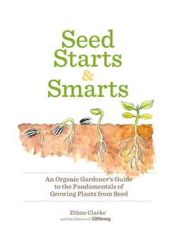 Seed Starts &amp; Smarts - An Organic Gardener's Guide to the Fundamentals of Growing Plants from Seed