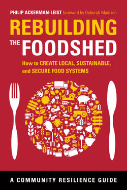 Rebuilding the Foodshed - How to Create Local, Sustainable, and Secure Food Systems