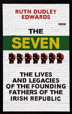 The Seven - The Lives and Legacies of the Founding Fathers of the Irish Republic