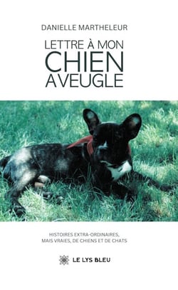 Lettre à mon chien aveugle - Histoires extra-ordinaires, mais vraies, de chiens et de chats