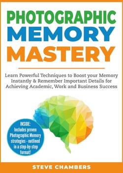 Photographic Memory Mastery: Learn Powerful Techniques to Boost your Memory Instantly &amp; Remember Important Details for Achieving Academic, Work and Business Success - Learning Mastery Series, #1