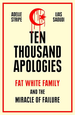 Ten Thousand Apologies - Fat White Family and the Miracle of Failure: A Sunday Times Bestseller and Rough Trade Book of the Year