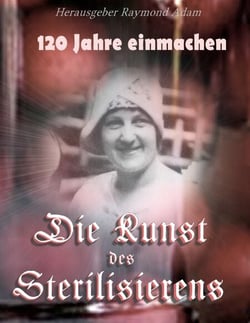 120 Jahre einwecken - Die Kunst des Sterilisierens