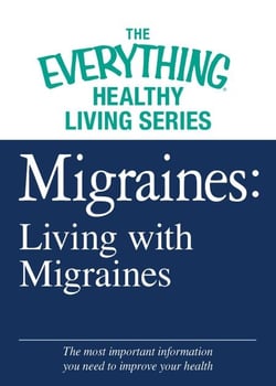 Migraines: Living with Migraines - The most important information you need to improve your health