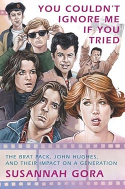 You Couldn't Ignore Me If You Tried - The Brat Pack, John Hughes, and Their Impact on a Generation