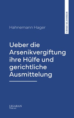 Ueber die Arsenikvergiftung ihre Hülfe und gerichtliche Ausmittelung