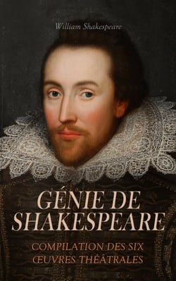 Génie de Shakespeare : Compilation des Six Œuvres Théâtrales - Macbeth, Othello, Le roi Lear, Roméo et Juliette, Le marchand de Venise, etc.