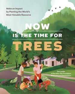 Now Is the Time for Trees - Make an Impact by Planting the Earth's Most Valuable Resource