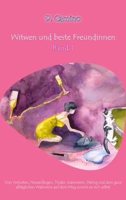 Witwen und beste Freundinnen - Band 1 - Von Verlusten, Neuanfängen, Tinder, Scammern, Dating und dem ganz alltäglichen Wahnsinn auf dem Weg zurück zu sich selbst