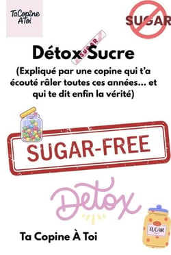 Détox Sucre (Expliqué par une copine qui t’a écouté râler toutes ces années… et qui te dit enfin la vérité.) - Collection “Expliqué par une copine”, #1