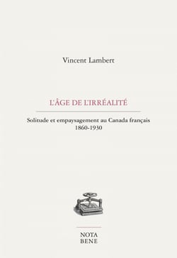 L'âge de l'irréalité - Solitude et empaysagement au Canada français 1860-1930