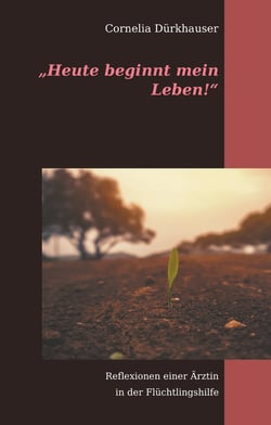 "Heute beginnt mein Leben!" - Reflexionen einer Ärztin in der Flüchtlingshilfe