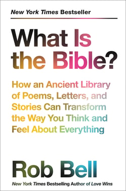 What Is the Bible? - How an Ancient Library of Poems, Letters, and Stories Can Transform the Way You Think and Feel About Everything
