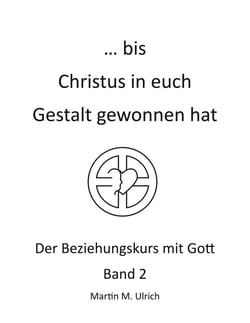 ... bis Christus in euch Gestalt gewonnen hat - Der Beziehungskurs mit Gott Band 2