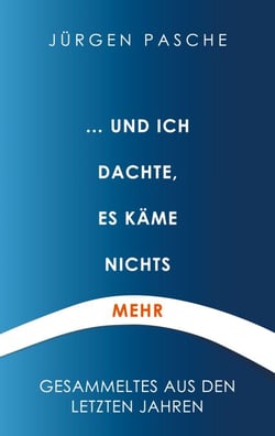 ... und ich dachte, es käme nichts mehr - Gesammeltes aus den letzten Jahren