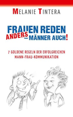 Frauen reden anders - Männer auch! - 7 goldene Regeln der erfolgreichen Mann-Frau Kommunikation