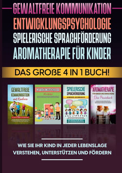 Gewaltfreie Kommunikation | Entwicklungspsychologie | Spielerische Sprachförderung | Aromatherapie für Kinder: Das große 4 in 1 Buch! Wie Sie Ihr Kind in jeder Lebenslage verstehen, unterstützen und fördern