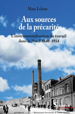 Aux sources de la précarité - L’instrumentalisation du travail dans le Nord 1848-1914