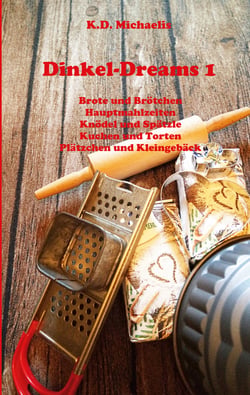 Dinkel-Dreams 1 - Leckere Rezepte mit Dinkel - ein kombiniertes Koch- und Backbuch