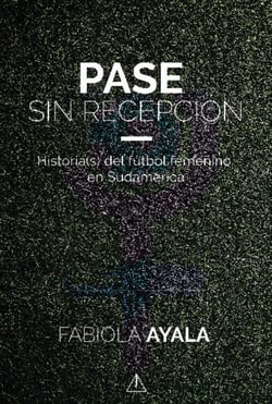 Pase sin recepción - Historia(s) del fútbol femenino en sudamérica
