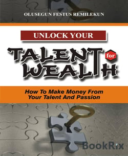 UNLOCK YOUR TALENT FOR WEALTH - How To Make Money From Your Talent And Passion