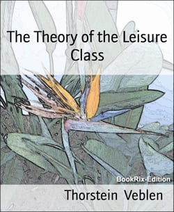 The Theory of the Leisure Class - An Economic Study of American Institutions and a Social Critique of Conspicuous Consumption