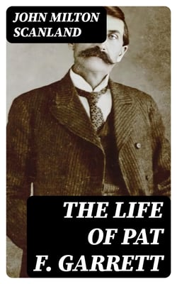 The Life of Pat F. Garrett - The Taming of the Border Outlaw
