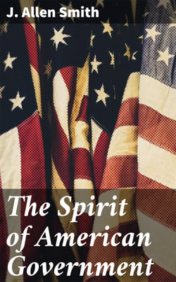 The Spirit of American Government - A Study Of The Constitution: Its Origin, Influence And / Relation To Democracy