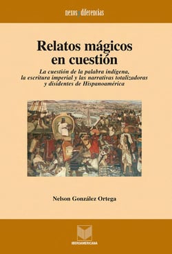 Relatos mágicos en cuestión - La cuestión de la palabra indígena, la escritura imperial y las narrativas totalizadoras y disidentes de Hispanoamérica.