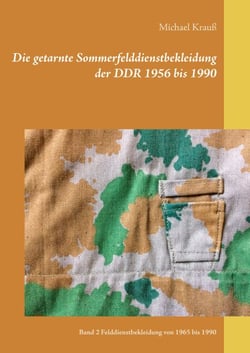 Die getarnte Sommerfelddienstbekleidung der DDR 1956 bis 1990 - Band 2 Felddienstbekleidung von 1965 bis 1990