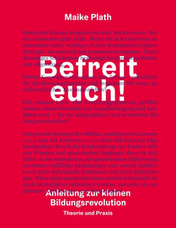 Befreit euch! - Anleitung zur kleinen Bildungsrevolution. Theorie und Praxis.