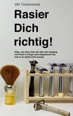 Rasier Dich richtig! - Alles, was Dein Vater Dir über den Umgang mit Pinsel &amp; Klinge nicht beigebracht hat, weil er es selbst nicht wusste.