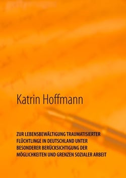 ZUR LEBENSBEWÄLTIGUNG TRAUMATISIERTER  FLÜCHTLINGE IN DEUTSCHLAND  UNTER  BESONDERER BERÜCKSICHTIGUNG DER  MÖGLICHKEITEN UND GRENZEN SOZIALER ARBEIT - Unter besonderer Berücksichtigung der Möglichkeiten und Grenzen Sozialer Arbeit