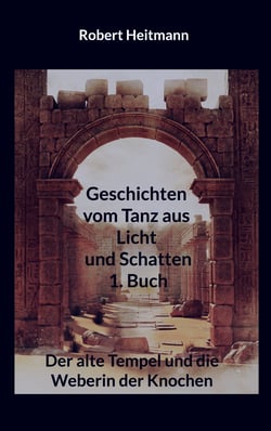 Geschichten vom Tanz aus Licht und Schatten - 1. Buch - Der alte Tempel und die Weberin der Knochen