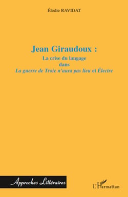 Jean Giraudoux : - La crise du langage dans "La guerre de Troie n'aura pas lieu" et "Electre"