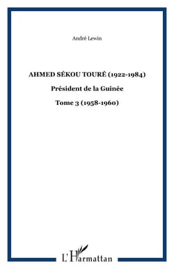 Ahmed Sékou Touré (1922-1984) - Président de la Guinée - Tome 3 (1958-1960)