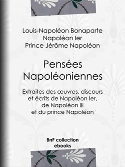 Pensées napoléoniennes - Extraites des œuvres, discours et écrits de Napoléon Ier, de Napoléon III et du prince Napoléon