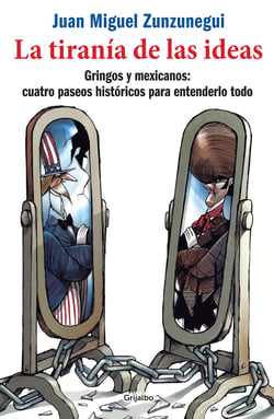 La tiranía de las ideas - Gringos y mexicanos: cuatro paseos históricos para entenderlo todo