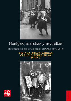 Huelgas, marchas y revueltas - Historias de la protesta popular en Chile, 1870-2019
