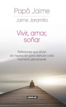 Vivir, amar, soñar - Reflexiones que sirven de inspiración para disfrutar cada momento plenamente