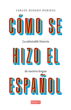 Cómo se hizo el español - La admirable historia de nuestra lengua