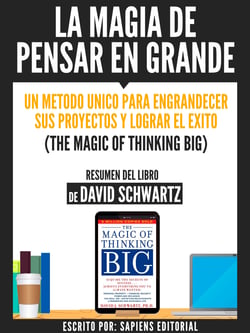 La Magia De Pensar En Grande: Un Metodo Unico Para Engrandecer sus Proyectos Y Lograr El Exito (The Magic Of Thinking Big) - Resumen Del Libro De Davdi Schwartz