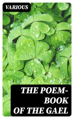 The Poem-Book of the Gael - Translations from Irish Gaelic Poetry into English Prose and Verse